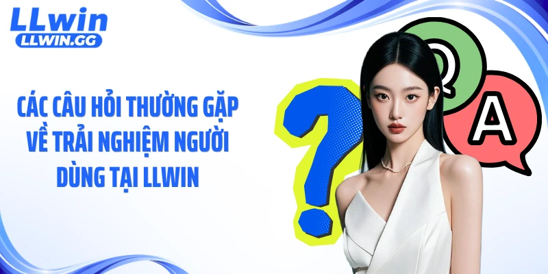 Các câu hỏi thường gặp về trải nghiệm người dùng tại LLWIN