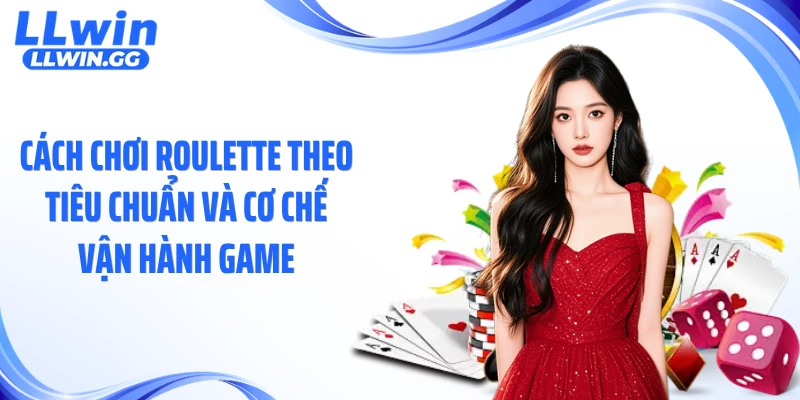 Cách chơi roulette theo tiêu chuẩn và cơ chế vận hành game