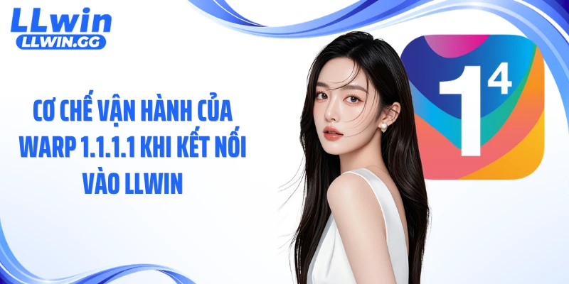 Cơ chế vận hành của Warp 1.1.1.1 khi kết nối vào LLWIN