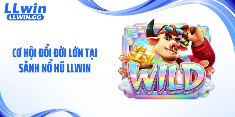 Cơ hội đổi đời lớn tại sảnh nổ hũ LLWIN