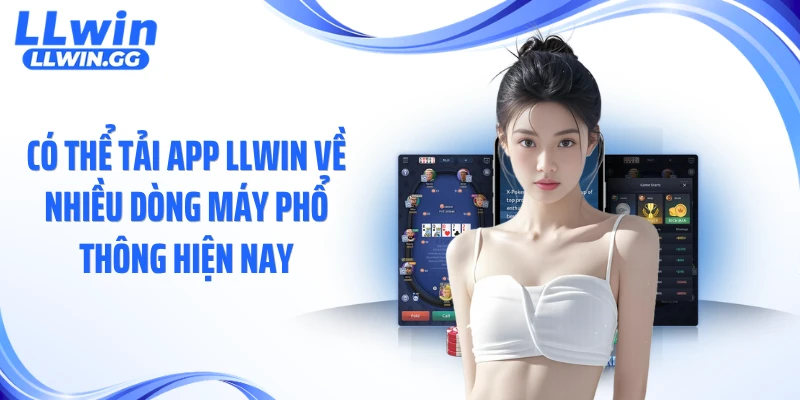 Có thể tải app LLWIN về nhiều dòng máy phổ thông hiện nay