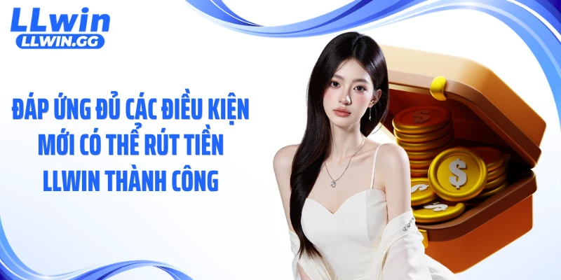 Đáp ứng đủ các điều kiện mới có thể rút tiền LLWIN thành công