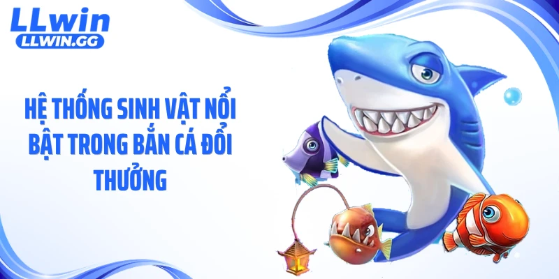 Hệ thống sinh vật nổi bật trong bắn cá đổi thưởng
