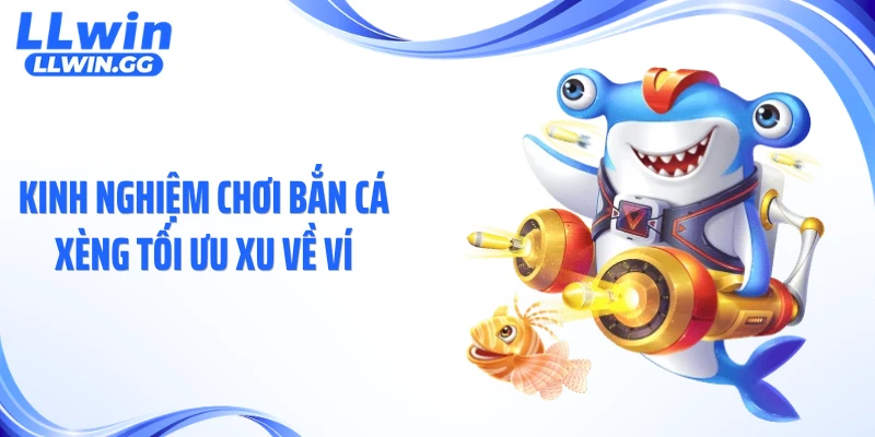 Kinh nghiệm chơi bắn cá xèng tối ưu xu về ví