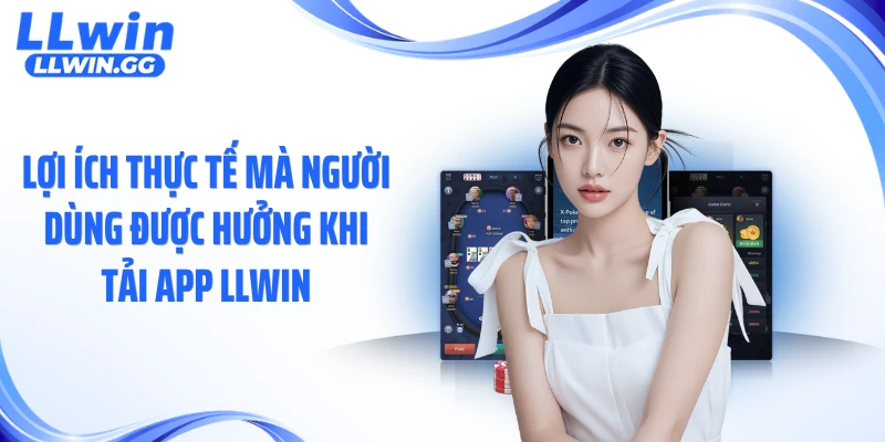 Lợi ích thực tế mà người dùng được hưởng khi tải app LLWIN