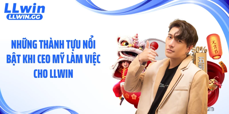 Những thành tựu nổi bật khi CEO Mỹ làm việc cho LLWIN