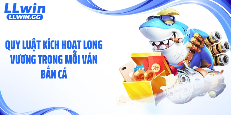 Quy luật kích hoạt Long Vương trong mỗi ván bắn cá