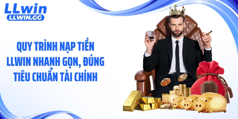 Quy trình nạp tiền LLWIN nhanh gọn, đúng tiêu chuẩn tài chính