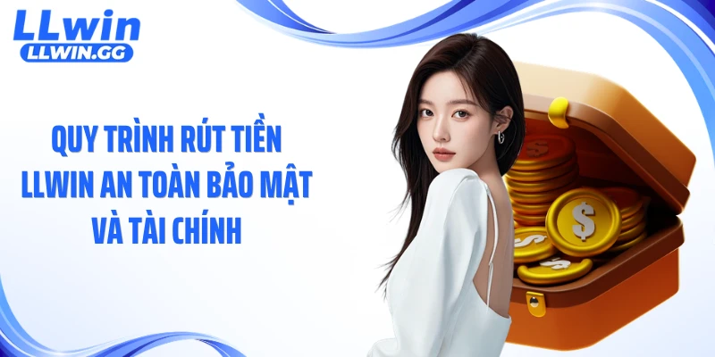 Quy trình rút tiền LLWIN an toàn bảo mật và tài chính
