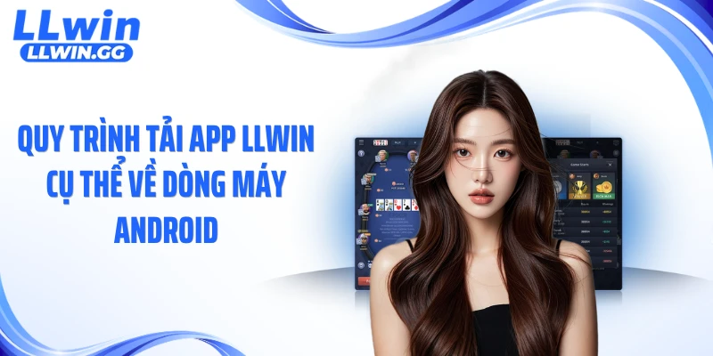 Quy trình tải app LLWIN cụ thể về dòng máy Android