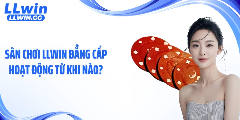 Sân chơi LLWIN đẳng cấp hoạt động từ khi nào?