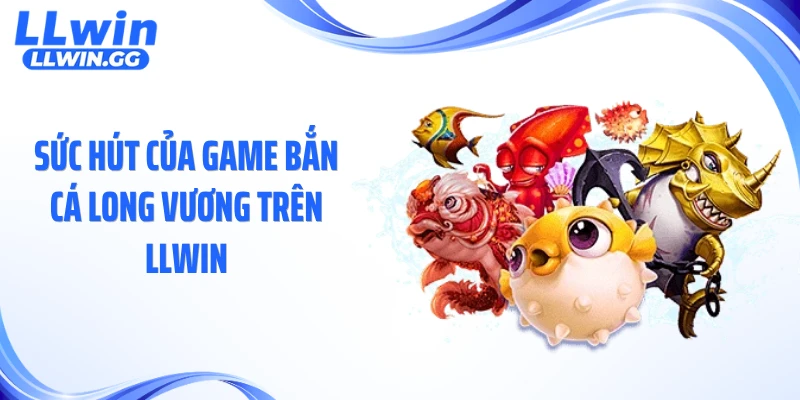 Sức hút của game bắn cá long vương trên LLWIN