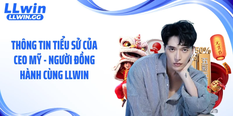 Thông tin tiểu sử của CEO Mỹ - người đồng hành cùng LLWIN