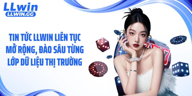 Tin tức LLWIN liên tục mở rộng, đào sâu từng lớp dữ liệu thị trường