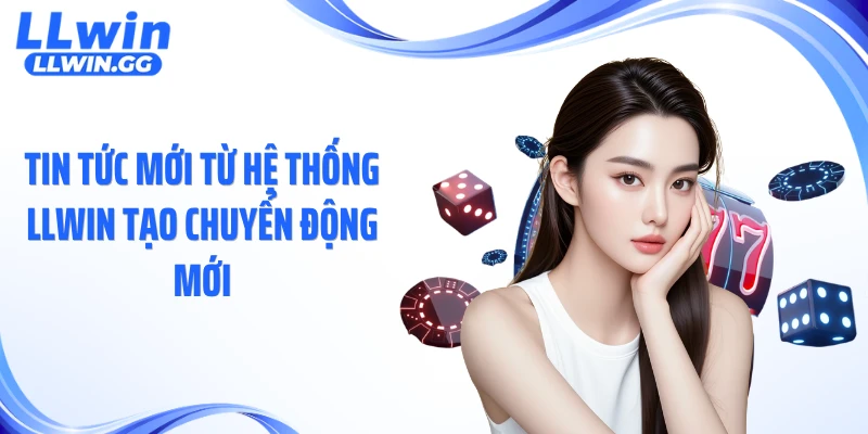 Tin tức mới từ hệ thống LLWIN tạo chuyển động mới
