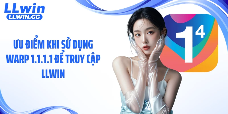 Ưu điểm khi sử dụng Warp 1.1.1.1 để truy cập LLWIN